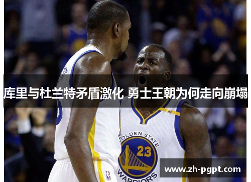 库里与杜兰特矛盾激化 勇士王朝为何走向崩塌