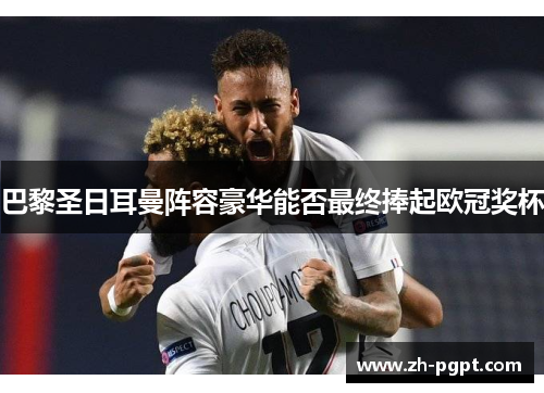 巴黎圣日耳曼阵容豪华能否最终捧起欧冠奖杯