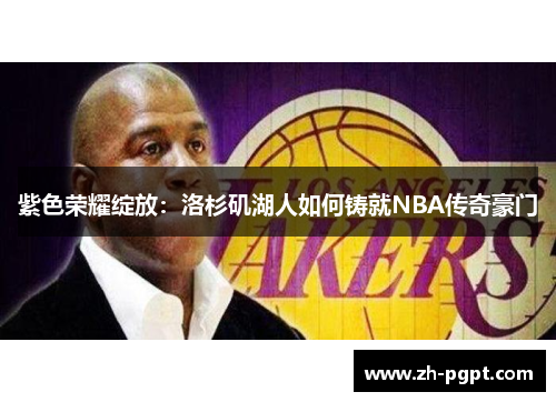 紫色荣耀绽放：洛杉矶湖人如何铸就NBA传奇豪门