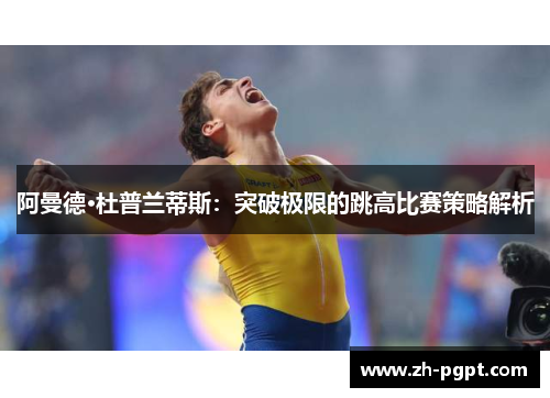 阿曼德·杜普兰蒂斯：突破极限的跳高比赛策略解析