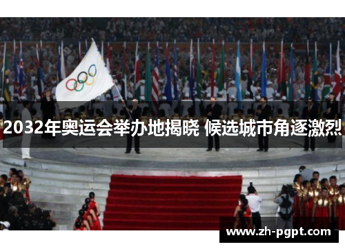 2032年奥运会举办地揭晓 候选城市角逐激烈 2032年奥运会举办地揭晓 候选城市角逐激烈