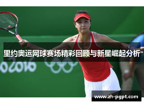 里约奥运网球赛场精彩回顾与新星崛起分析